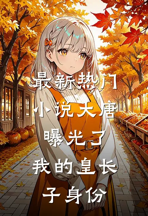 最新热门小说大唐:曝光了,我的皇长子身份