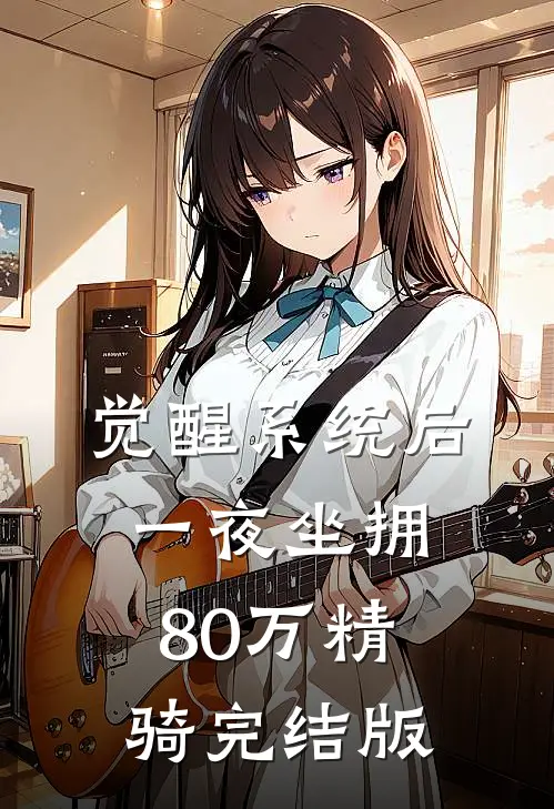 觉醒系统后,一夜坐拥80万精骑完结版