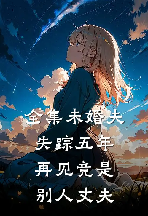 全集未婚夫失踪五年:再见竟是别人丈夫