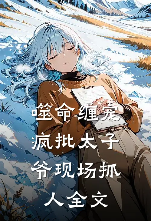 噬命缠宠:疯批太子爷现场抓人全文