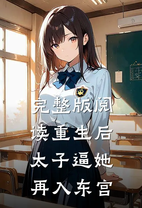 完整版阅读重生后,太子逼她再入东宫