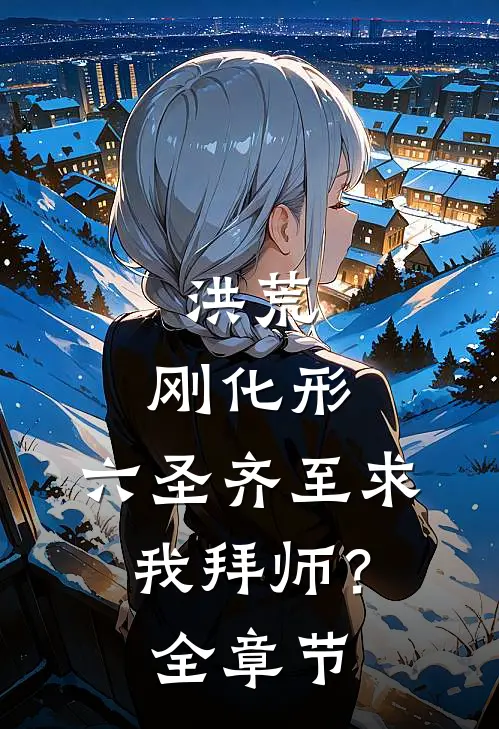 洪荒:刚化形,六圣齐至求我拜师?全章节