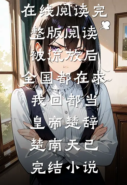 完整版阅读被流放后,全国都在求我回都当皇帝