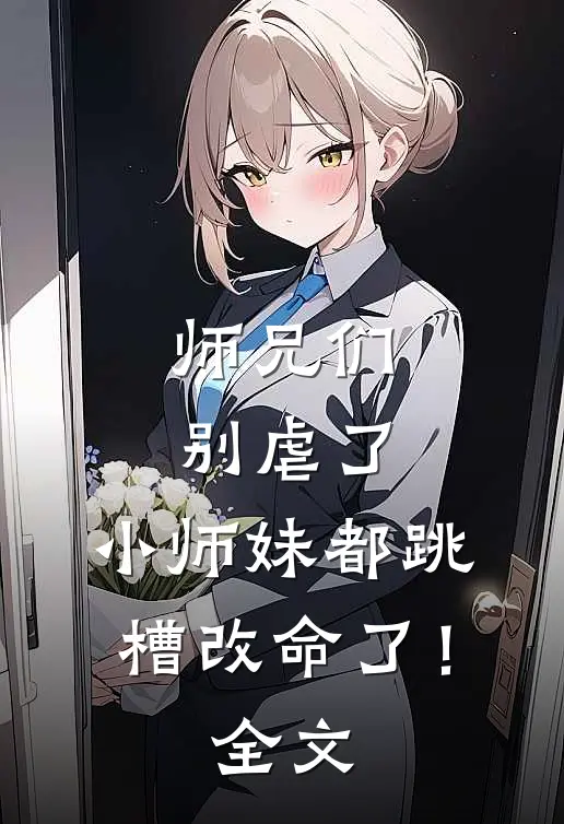 师兄们别虐了,小师妹都跳槽改命了!全文