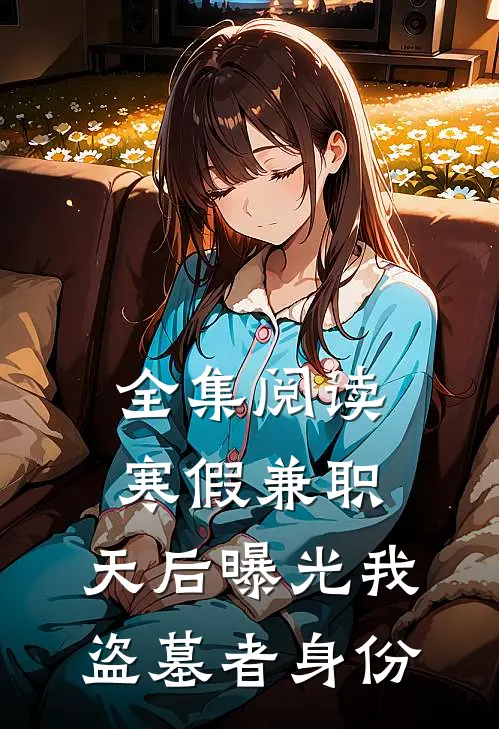 全集阅读寒假兼职，天后曝光我盗墓者身份