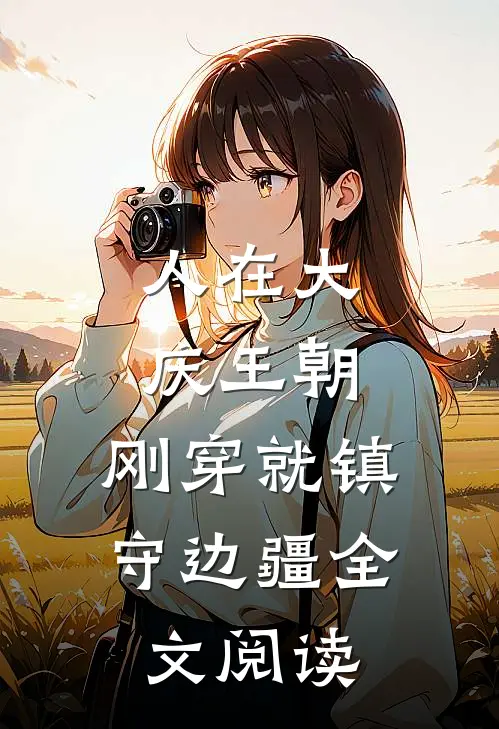 人在大庆王朝,刚穿就镇守边疆全文阅读