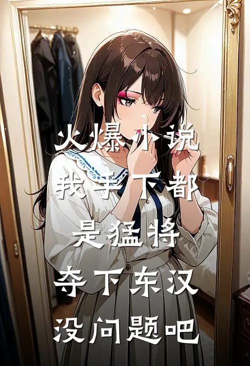 火爆小说我手下都是猛将,夺下东汉没问题吧