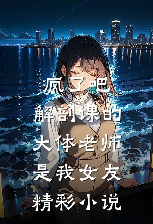 疯了吧,解剖课的大体老师是我女友精彩小说