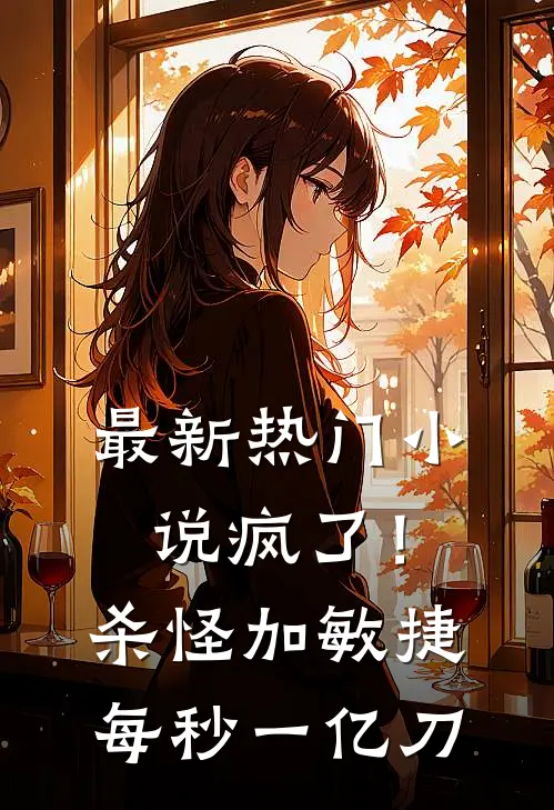 最新热门小说疯了!杀怪加敏捷,每秒一亿刀