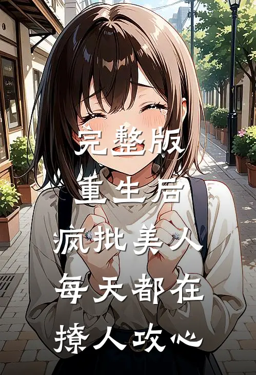 完整版重生后,疯批美人每天都在撩人攻心