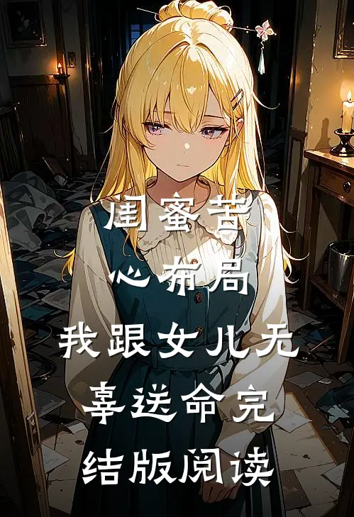 闺蜜苦心布局，我跟女儿无辜送命完结版阅读