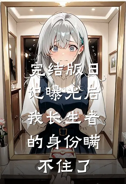 完结版日记曝光后,我长生者的身份瞒不住了