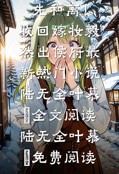重生先和离!收回嫁妆毅然出侯府最新热门小说