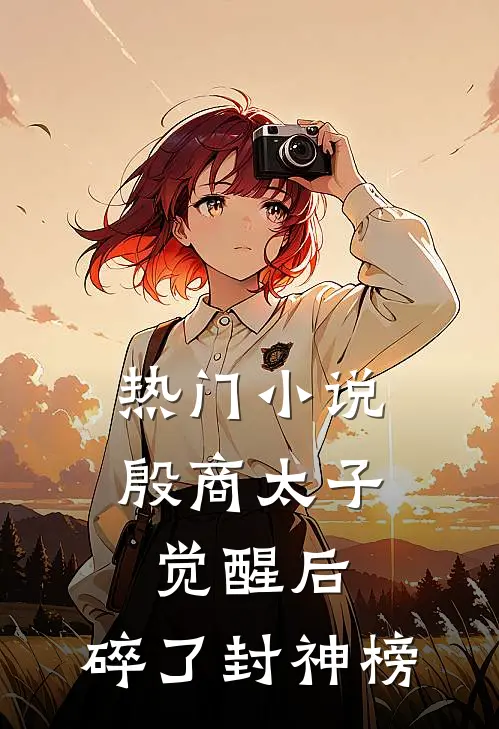 热门小说殷商太子觉醒后，碎了封神榜