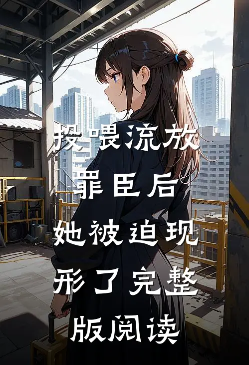 投喂流放罪臣后,她被迫现形了完整版阅读