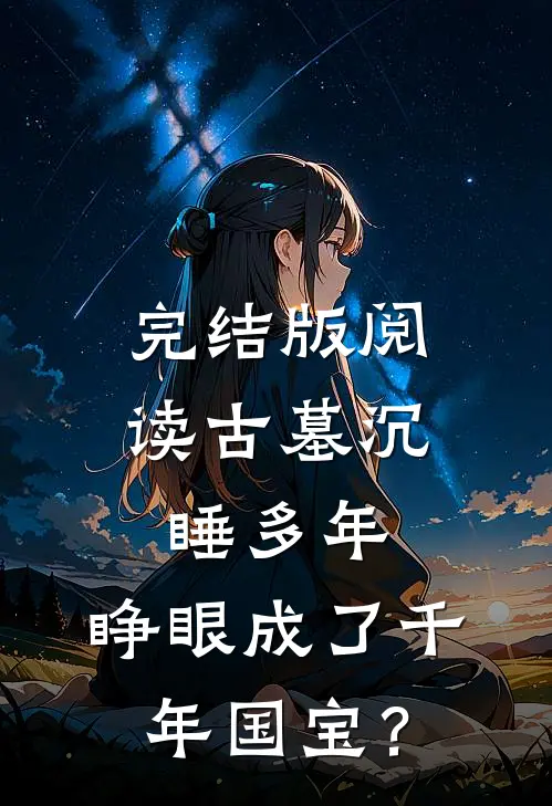 完结版阅读古墓沉睡多年,睁眼成了千年国宝?
