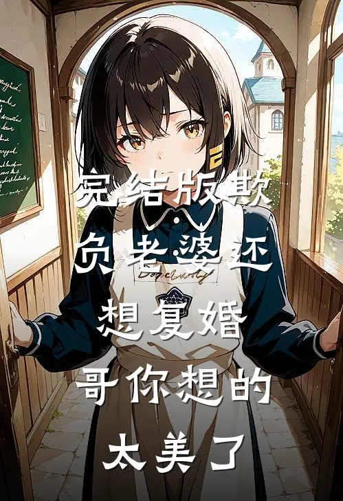 完结版欺负老婆还想复婚,哥你想的太美了