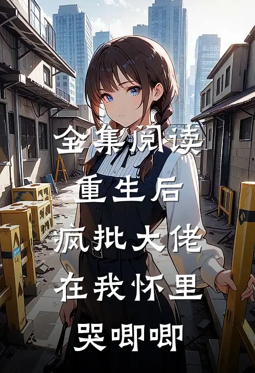 全集阅读重生后,疯批大佬在我怀里哭唧唧