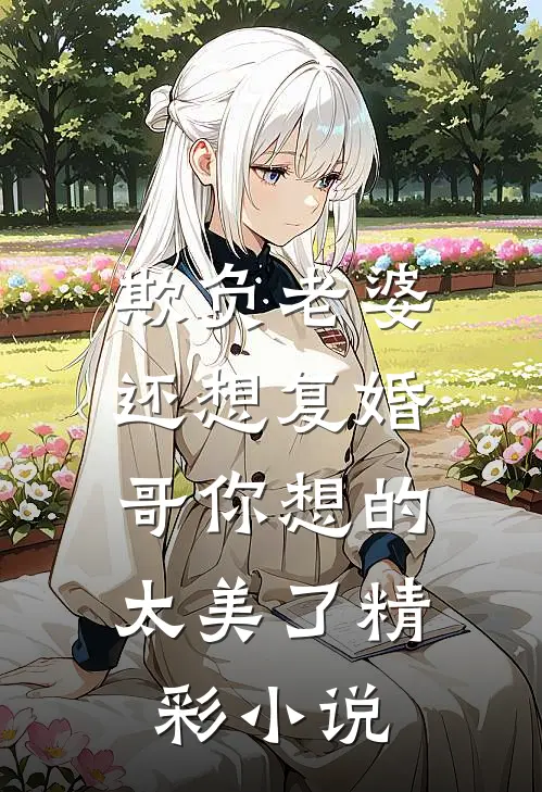 欺负老婆还想复婚,哥你想的太美了精彩小说