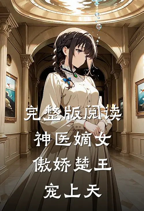 完整版阅读神医嫡女:傲娇楚王宠上天
