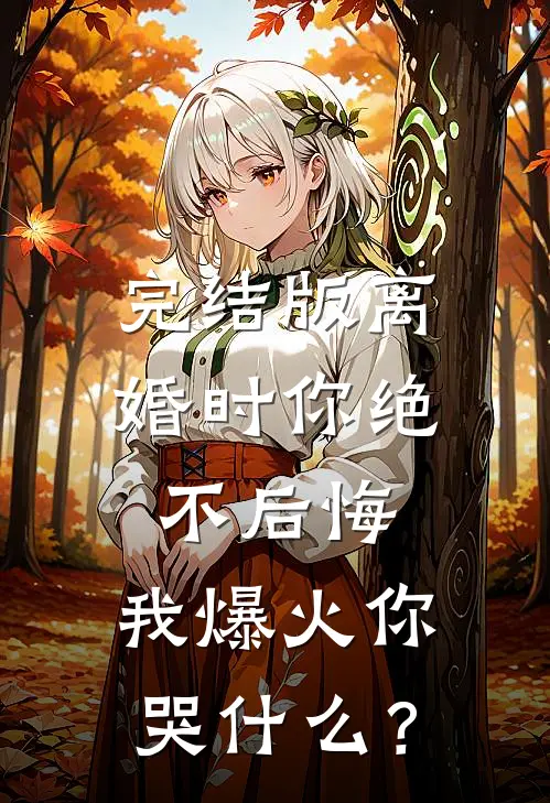 完结版离婚时你绝不后悔,我爆火你哭什么?