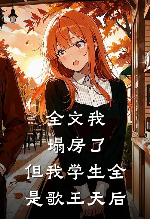 全文我塌房了,但我学生全是歌王天后