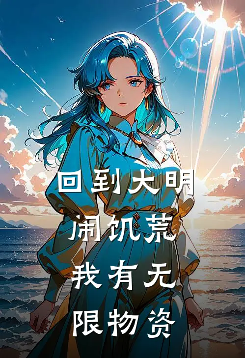 回到大明闹饥荒，我有无限物资
