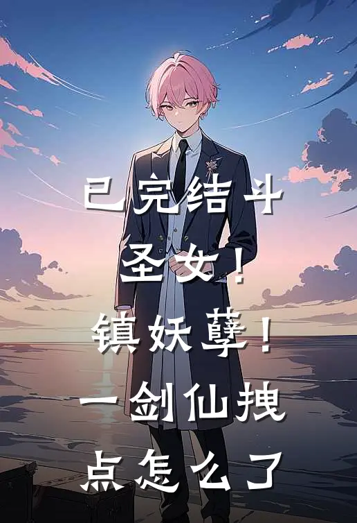 已完结斗圣女！镇妖孽！一剑仙拽点怎么了