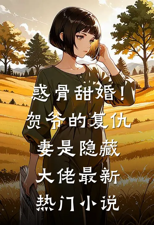 惑骨甜婚!贺爷的复仇妻是隐藏大佬最新热门小说