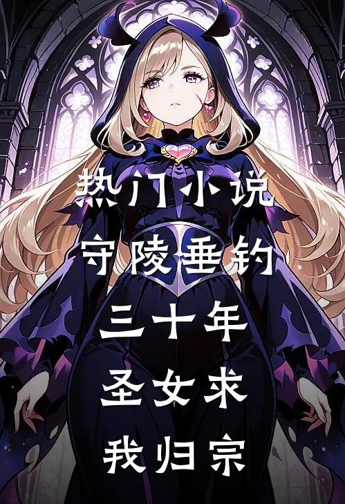 热门小说守陵垂钓三十年,圣女求我归宗