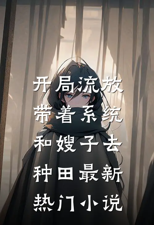 开局流放：带着系统和嫂子去种田最新热门小说