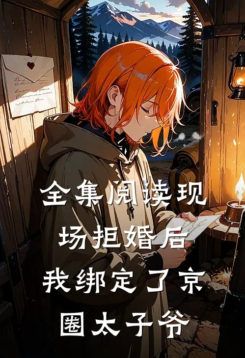 全集阅读现场拒婚后，我绑定了京圈太子爷