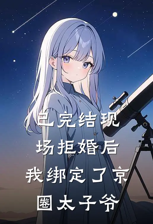 已完结现场拒婚后，我绑定了京圈太子爷
