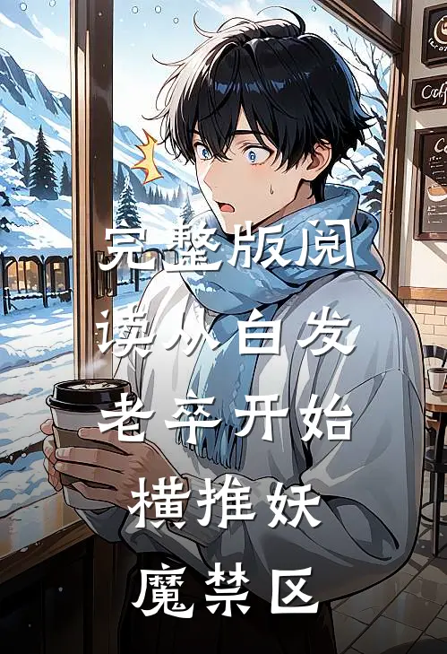 完整版阅读从白发老卒开始,横推妖魔禁区