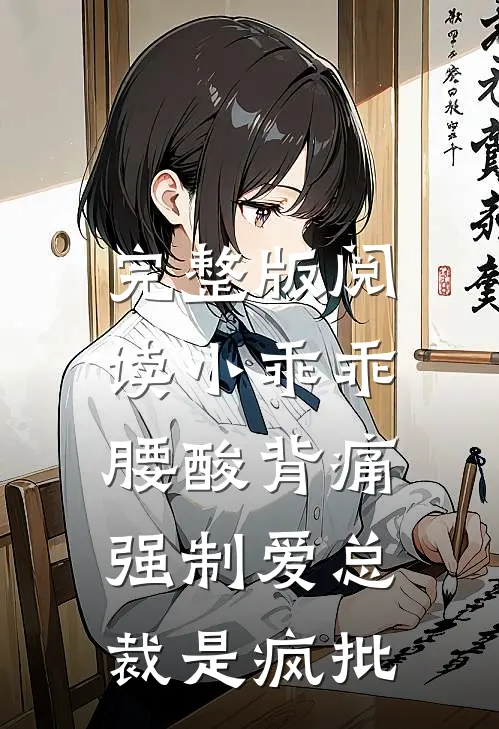 完整版阅读小乖乖腰酸背痛,强制爱总裁是疯批