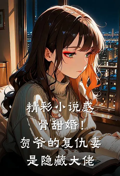 精彩小说惑骨甜婚!贺爷的复仇妻是隐藏大佬
