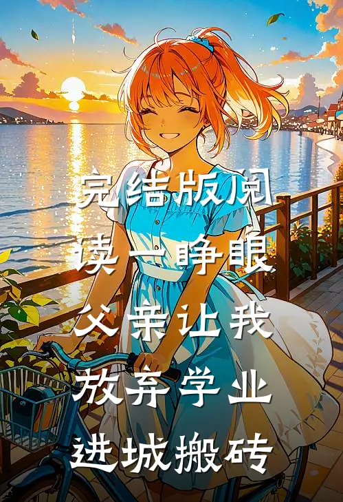 完结版阅读一睁眼，父亲让我放弃学业进城搬砖