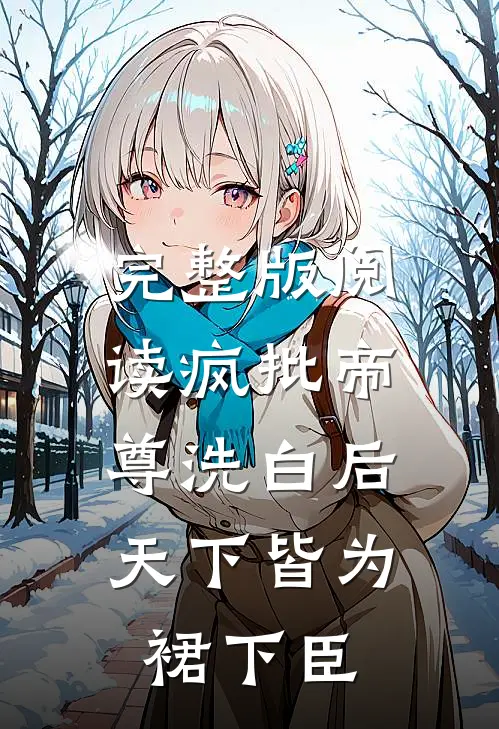完整版阅读疯批帝尊洗白后，天下皆为裙下臣