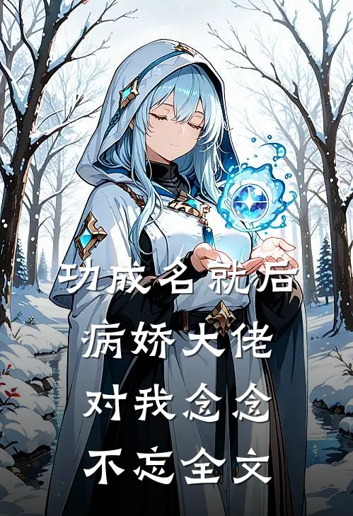 功成名就后,病娇大佬对我念念不忘全文