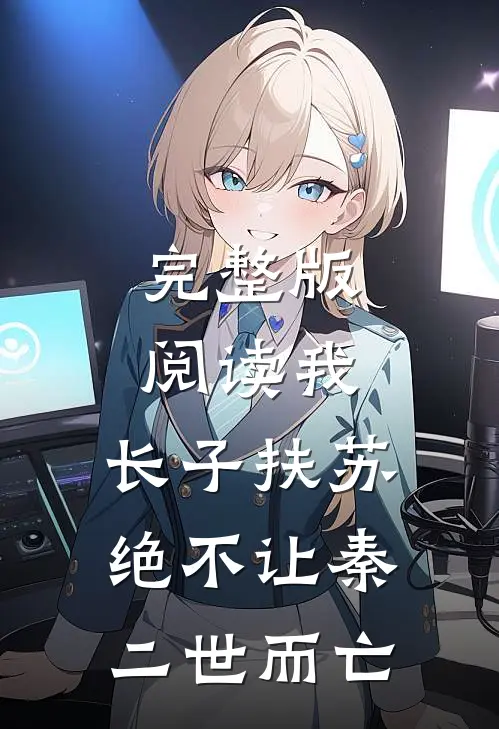 完整版阅读我，长子扶苏，绝不让秦二世而亡