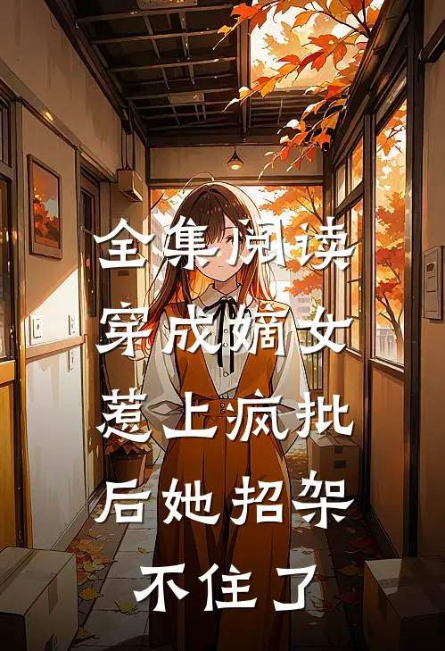 全集阅读穿成嫡女，惹上疯批后她招架不住了