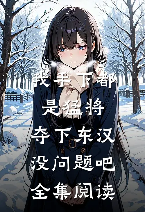 我手下都是猛将，夺下东汉没问题吧全集阅读