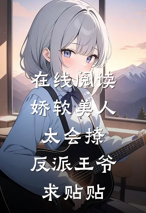 在线阅读娇软美人太会撩,反派王爷求贴贴