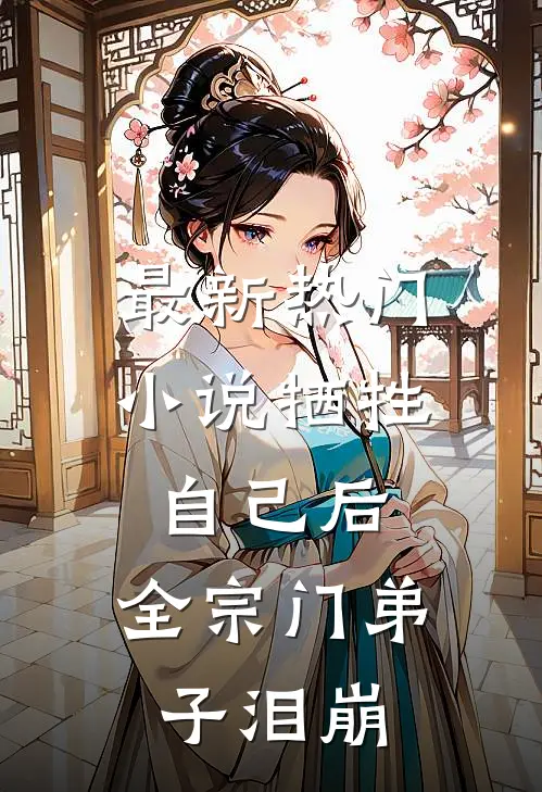 最新热门小说牺牲自己后,全宗门弟子泪崩