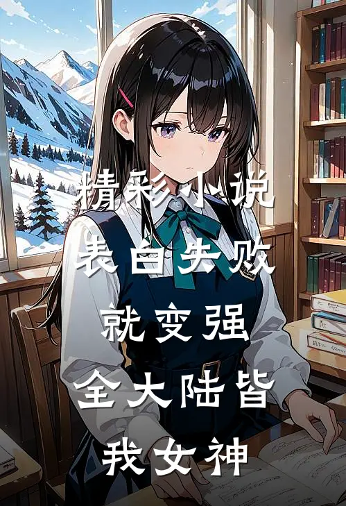 精彩小说表白失败就变强，全大陆皆我女神