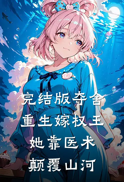 完结版夺舍重生嫁权王，她靠医术颠覆山河