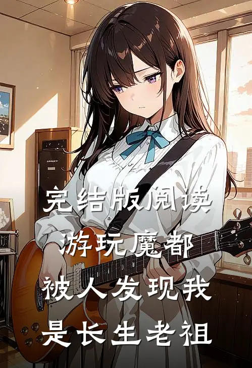 完结版阅读游玩魔都：被人发现我是长生老祖