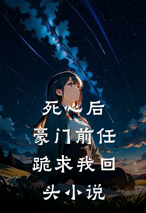 死心后,豪门前任跪求我回头小说