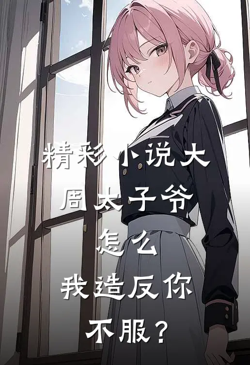 精彩小说大周太子爷:怎么,我造反你不服?