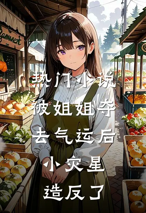 热门小说被姐姐夺去气运后，小灾星造反了
